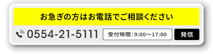 0554-21-5111／お急ぎの方はお電話でご相談ください